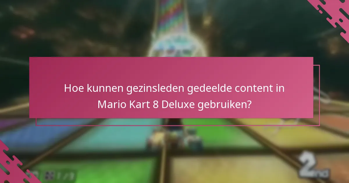Hoe kunnen gezinsleden gedeelde content in Mario Kart 8 Deluxe gebruiken?