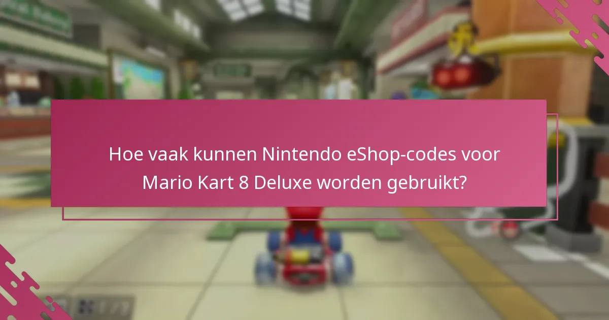Hoe vaak kunnen Nintendo eShop-codes voor Mario Kart 8 Deluxe worden gebruikt?
