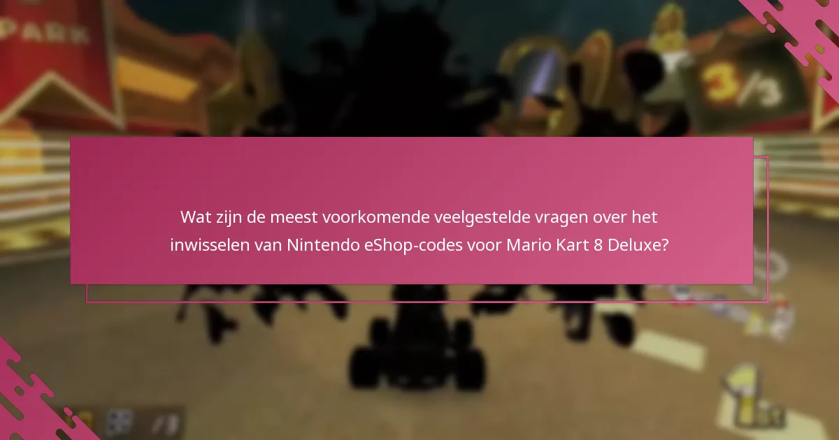 Wat zijn de meest voorkomende veelgestelde vragen over het inwisselen van Nintendo eShop-codes voor Mario Kart 8 Deluxe?