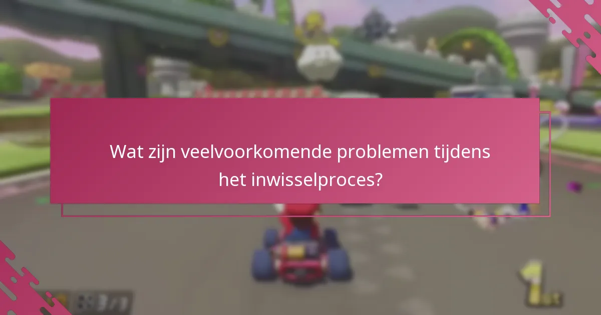 Wat zijn veelvoorkomende problemen tijdens het inwisselproces?